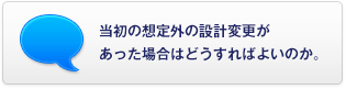 當初の想定外の設計変更があった場(chǎng)合はどうすればよいのか。